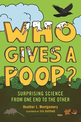 Who Gives a Poop?: Surprising Science from One End to the Other by Heather L. Montgomery