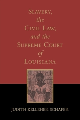 Slavery, the Civil Law, and the Supreme Court of Louisiana (Revised) by Judith Kelleher Schafer