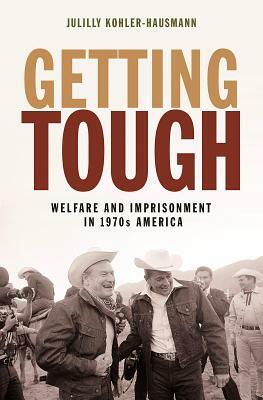 Getting Tough: Welfare and Imprisonment in 1970s America by Julilly Kohler-Hausmann