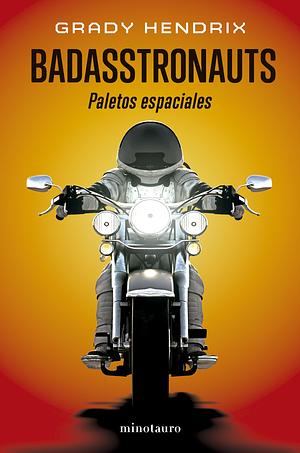 Badasstronauts. Paletos espaciales by Grady Hendrix