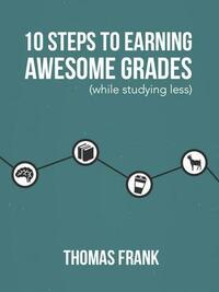 10 Steps to Earning Awesome Grades by Thomas Frank, Thomas Frank