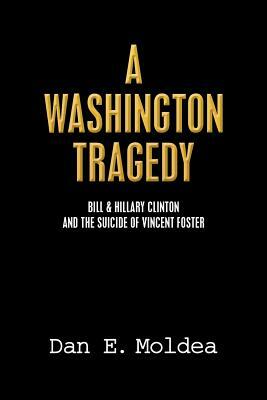 A Washington Tragedy: Bill & Hillary Clinton and the Suicide of Vincent Foster by Dan E. Moldea