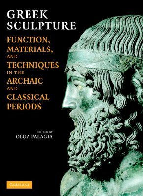 Greek Sculpture: Function, Materials, and Techniques in the Archaic and Classical Periods by Olga Palagia