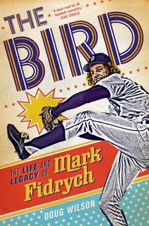 The Bird: The Life and Legacy of Mark Fidrych by Doug Wilson