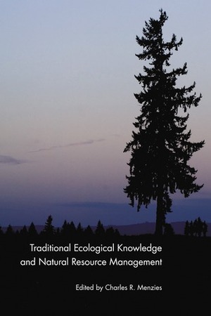 Traditional Ecological Knowledge and Natural Resource Management by Charles R. Menzies