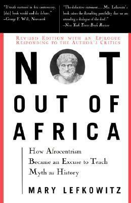 Not Out of Africa: How Afrocentrism Became an Excuse to Teach Myth as History by Mary Lefkowitz