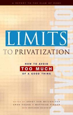 Limits to Privatization: How to Avoid Too Much of a Good Thing - A Report to the Club of Rome by Ernst Ulrich Von Weizsacker, Marianne Beisheim, Matthias Finger