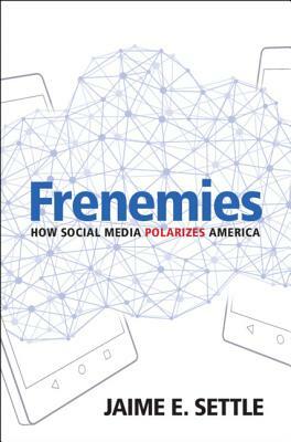 Frenemies: How Social Media Polarizes America by Jaime E. Settle