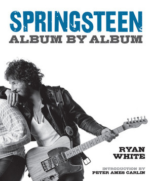 Springsteen: Album by Album by Ryan White, Peter Ames Carlin