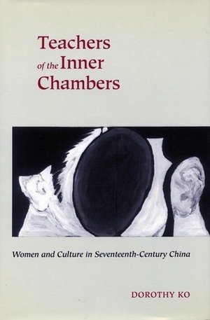 Teachers of the Inner Chambers: Women and Culture in Seventeenth-Century China by Dorothy Ko
