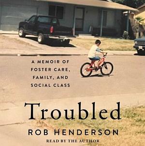 Troubled: A Memoir of Foster Care, Family, and Social Class by Rob Henderson