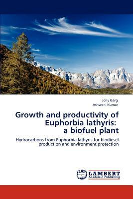 Growth and Productivity of Euphorbia Lathyris: A Biofuel Plant by Ashwani Kumar, Jolly Garg