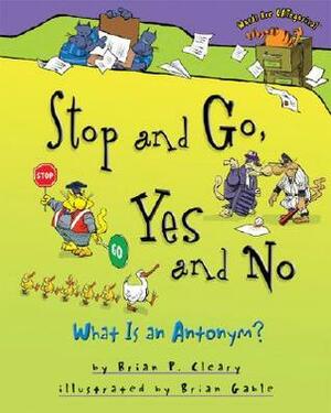Stop and Go, Yes and No: What Is an Antonym? by Brian P. Cleary, Brian Gable