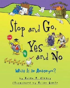 Stop and Go, Yes and No: What Is an Antonym? by Brian Gable, Brian P. Cleary