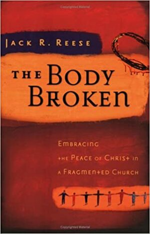 The Body Broken: Embracing the Peace of Christ in a Fragmented Church by Jack R. Reese