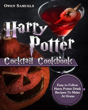 Harry Potter Cocktail Cookbook: Easy to Follow Harry Potter Drink Recipes To Make At Home by Owen Samuels