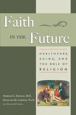 Faith in the Future: Healthcare, Aging and the Role of Religion by Harold Koenig