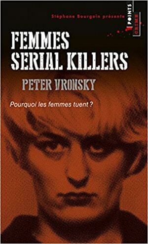 Femmes Serial Killers. Pourquoi Les Femmes Tuent? by Peter Vronsky