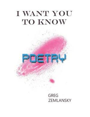 I Want You To Know Poetry by Greg Zemlansky