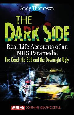 The Dark Side: Real Life Accounts of an NHS Paramedic the Good, the Bad and the Downright Ugly by Andy Thompson