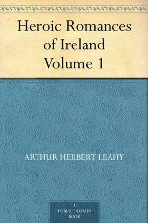 Heroic Romances of Ireland — Volume 1 by Arthur Herbert Leahy