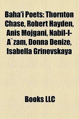 Baha'i Poets: Thornton Chase, Robert Hayden, Anis Mojgani, Nabil-I-Azam, Donna Denize, Isabella Grinevskaya by Books LLC