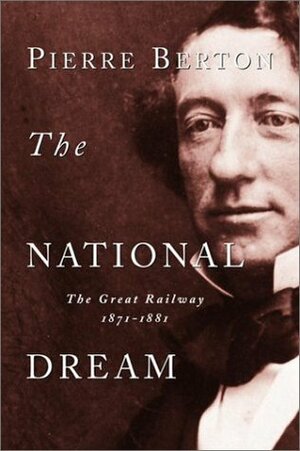 The National Dream: The Great Railway, 1871-1881 by Pierre Berton