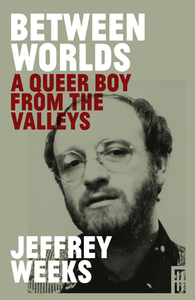 Between Worlds: A Queer Boy from the Valleys by Jeffrey Weeks