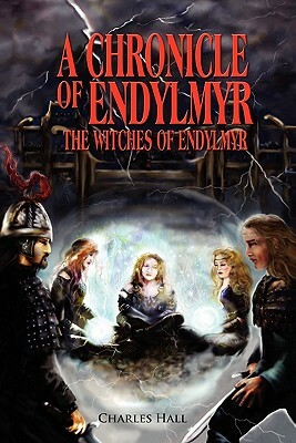 A Chronicle of Endylmyr: The Witches of Endylmyr by Charles Hall