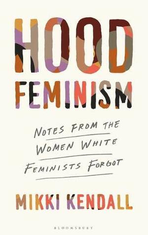 Hood Feminism: Notes from the Women White Feminists Forgot by Mikki Kendall