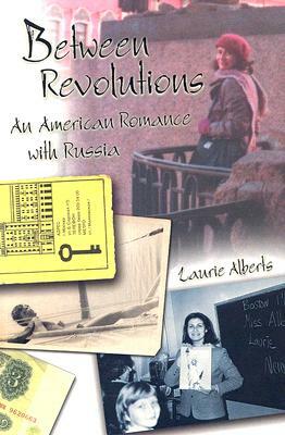 Between Revolutions: An American Romance with Russia by Laurie Alberts