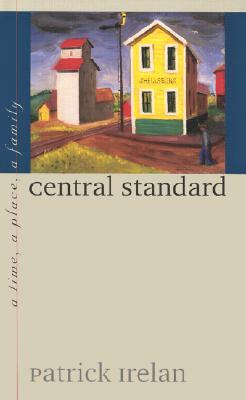 Central Standard: A Time, a Place, a Family by Patrick Irelan