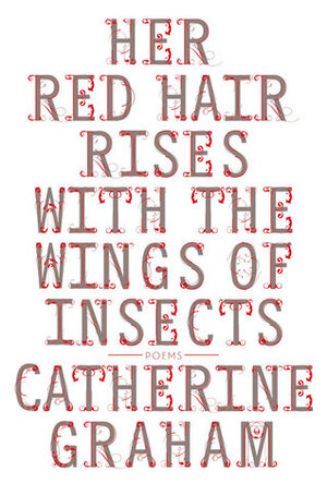 Her Red Hair Rises with the Wings of Insects by Catherine Graham