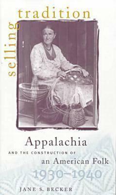 Selling Tradition: Appalachia and the Construction of an American Folk, 1930-1940 by Jane S. Becker