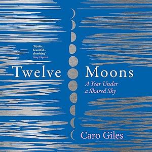 Twelve Moons: A Year Under a Shared Sky by Caro Giles