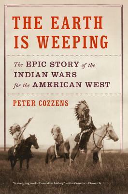 The Earth Is Weeping: The Epic Story of the Indian Wars for the American West by Peter Cozzens