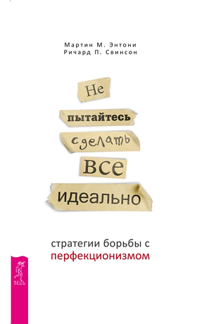 Не пытайтесь сделать все идеально. Стратегии борьбы с перфекционизмом by Martin M. Antony