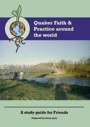 Quaker Faith and Practice Around the World: A Study Guide for Friends by Simon Gray