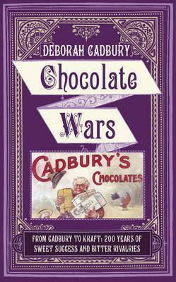 Chocolate Wars: From Cadbury to Kraft - 200 Years of Sweet Success and Bitter Rivalry by Deborah Cadbury