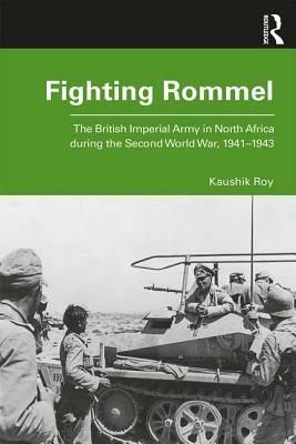 Fighting Rommel: The British Imperial Army in North Africa During the Second World War, 1941-1943 by Kaushik Roy