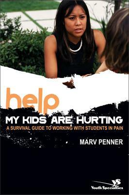 Help! My Kids Are Hurting: A Survival Guide to Working with Students in Pain by Marv Penner