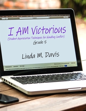 I AM Victorious: (Student Appreciation Techniques for Handling Conflict) Grade 5 by Linda M. Davis