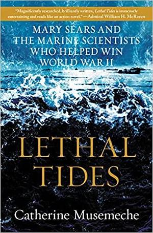 Lethal Tides: Mary Sears and the Marine Scientists Who Helped Win World War II by Catherine Musemeche