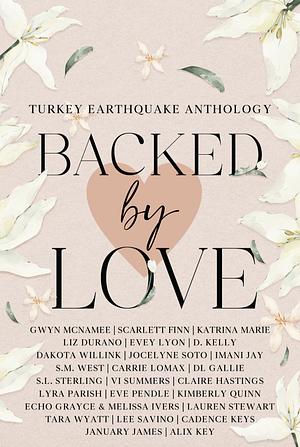 Backed by Love: A Turkey Earthquake Anthology by Liz Durano, Jocelyne Soto, D Kelly, Kimberly Quinn, Dakota Willink, Lyra Parish, Evey Lyon, D. L. Gallie, Eve Pendle, Vi Summers, Lee Savino, Scarlett Finn, S L Sterling, S. M. West, Tara Wyatt, Claire Hastings, Cadence Keys, Lauren Stewart, Melissa Ivers, Echo Grayce, Imani Jay, Carrie Lomax, Katrina Marie, Alix Key, January James, Gwyn McNamee