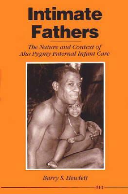 Intimate Fathers: The Nature and Context of Aka Pygmy Paternal Infant Care by Barry S. Hewlett