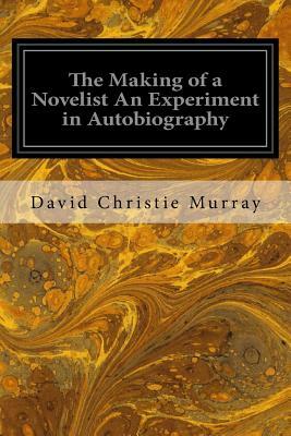The Making of a Novelist An Experiment in Autobiography by David Christie Murray
