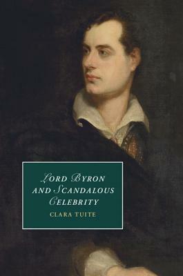 Lord Byron and Scandalous Celebrity by Clara Tuite