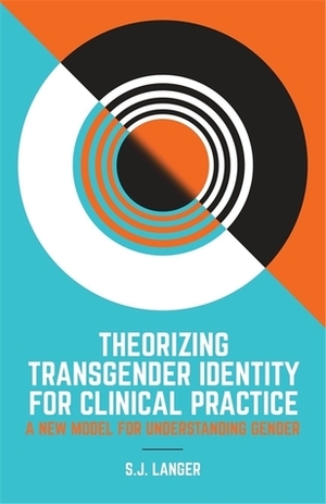 Theorizing Transgender Identity for Clinical Practice: A New Model for Understanding Gender by S.J. Langer