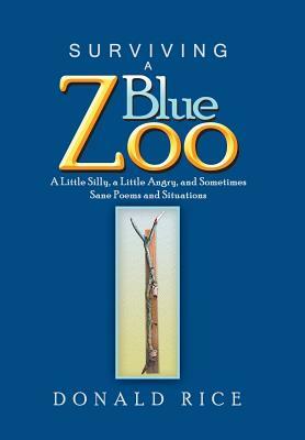 Surviving a Blue Zoo: A Little Silly, a Little Angry, and Sometimes Sane Poems and Situations by Donald Rice