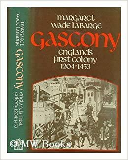 Gascony, England's First Colony, 1204-1453 by Margaret Wade Labarge